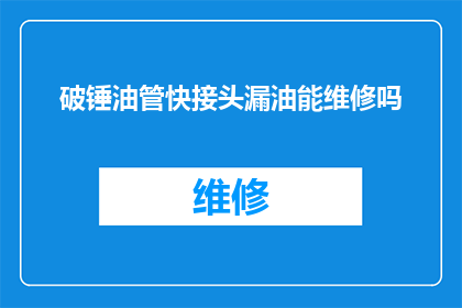 破锤油管快接头漏油能维修吗(破锤油管快接头漏油问题能否进行维修？)