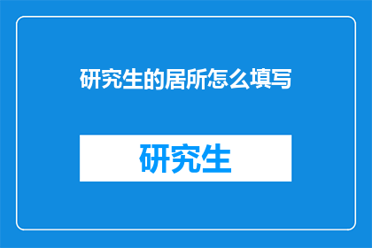 研究生的居所怎么填写(研究生如何填写居所信息？)