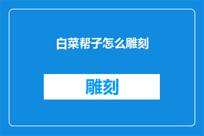白菜帮子怎么雕刻(如何雕刻白菜帮子：一项充满挑战的艺术创作)