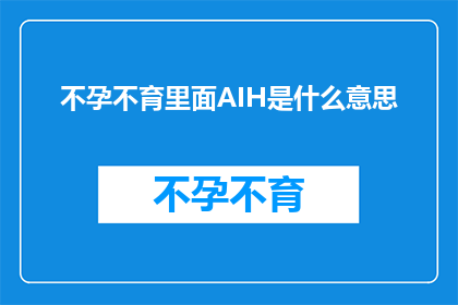 不孕不育里面AIH是什么意思(AIH在不孕不育领域的含义是什么？)
