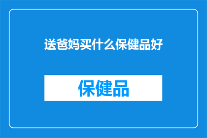送爸妈买什么保健品好(送父母什么保健品好？选择适合他们的健康守护者)