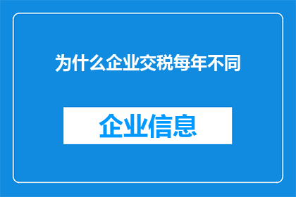 为什么企业交税每年不同(为何企业每年需缴纳的税款各不相同？)