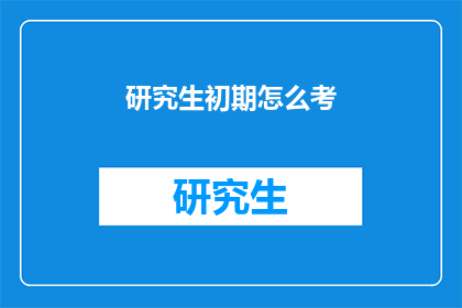 研究生初期怎么考(研究生入学考试：如何准备初期阶段？)