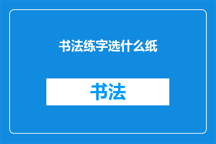 书法练字选什么纸(书法练习者应如何选择纸张？)