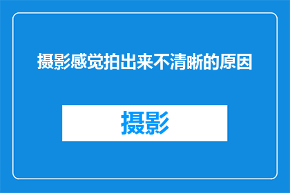 摄影感觉拍出来不清晰的原因(摄影作品为何未能清晰呈现？)