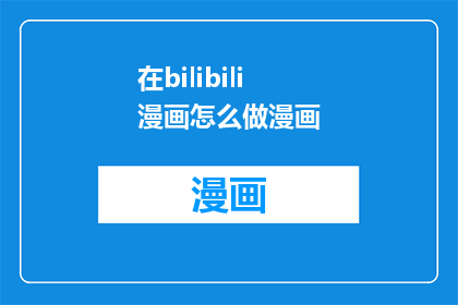 在bilibili漫画怎么做漫画(如何制作高质量的bilibili漫画？)