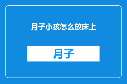 月子小孩怎么放床上(如何正确安置新生儿在月子期间的床铺？)