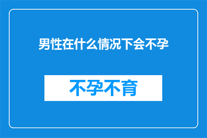 男性在什么情况下会不孕(男性在哪些特定情况下可能会面临不孕的挑战？)