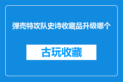 弹壳特攻队史诗收藏品升级哪个(弹壳特攻队史诗收藏品：升级哪个部位以获得最佳效果？)