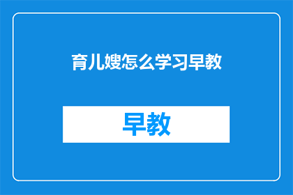 育儿嫂怎么学习早教(如何有效学习早教知识以提升育儿嫂的专业能力？)