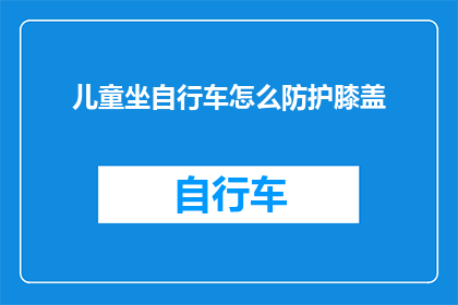 儿童坐自行车怎么防护膝盖(如何确保儿童骑行自行车时膝盖得到妥善保护？)