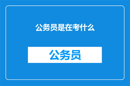 公务员是在考什么(公务员考试究竟在考查什么？)
