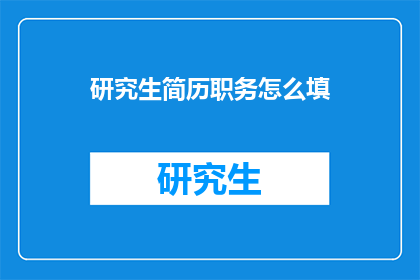 研究生简历职务怎么填(如何正确填写研究生简历中的职务信息？)