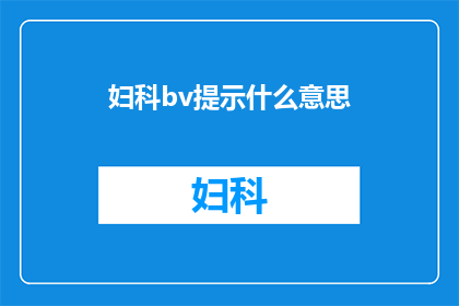妇科bv提示什么意思(妇科BV提示的含义是什么？)