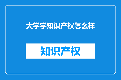 大学学知识产权怎么样(大学学习知识产权的重要性与实践：如何培养未来的创新者？)