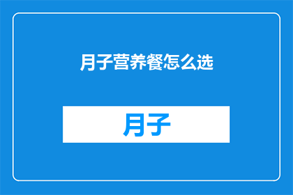 月子营养餐怎么选(如何为产后妈妈精心挑选月子营养餐？)