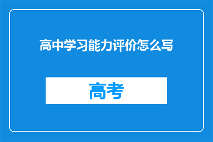 高中学习能力评价怎么写(如何撰写一份全面且具有说服力的高中学习能力评价？)