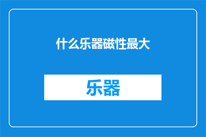 什么乐器磁性最大(什么乐器的磁性最为强烈？)