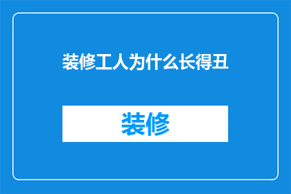 装修工人为什么长得丑(为什么装修工人的外貌与他们的职业形象不符？)