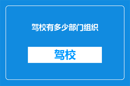 驾校有多少部门组织(驾校组织架构的复杂性：究竟有多少个部门？)