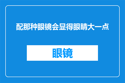 配那种眼镜会显得眼睛大一点(如何通过配戴特定眼镜来显著放大眼睛？)