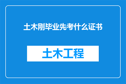 土木刚毕业先考什么证书(土木工程专业的毕业生在步入职场之前，应该考取哪些证书以增强自己的专业能力和市场竞争力？)