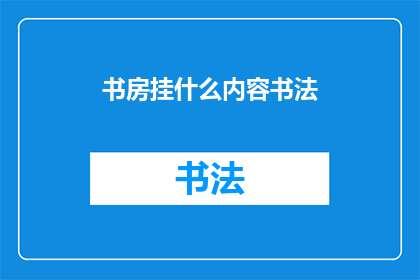 书房挂什么内容书法(书房中挂什么书法作品能增添文化气息？)