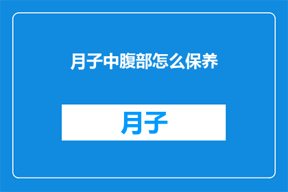 月子中腹部怎么保养(如何有效保养月子期间的腹部健康？)