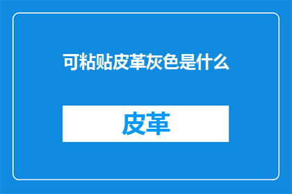 可粘贴皮革灰色是什么(可粘贴皮革灰色是什么？这一疑问句类型的长标题，旨在吸引读者的注意力并激发他们的好奇心通过将可粘贴皮革灰色与是什么？结合，我们创造了一个引人入胜的标题，它不仅简洁明了地传达了信息，还激发了读者想要了解更多的欲望这种标题形式在社交媒体和网络平台上非常有效，因为它能够迅速抓住目标受众的注意力，并促使他们点击或阅读更多内容)