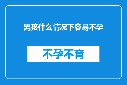 男孩什么情况下容易不孕(男孩在哪些情况下容易面临不孕的挑战？)