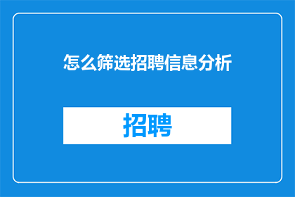 怎么筛选招聘信息分析(如何高效筛选招聘信息以进行深入分析？)
