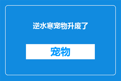逆水寒宠物升废了(逆水寒宠物升级系统是否已废弃？)