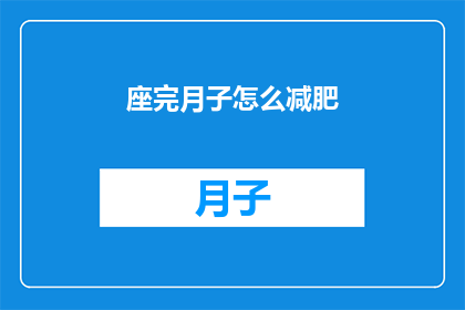 座完月子怎么减肥(如何有效完成坐月子后减肥？)