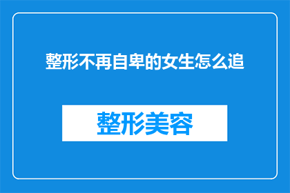 整形不再自卑的女生怎么追(如何追求一个不再因整形而自卑的女生？)