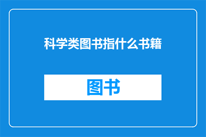 科学类图书指什么书籍(科学类图书是指什么类型的书籍？)