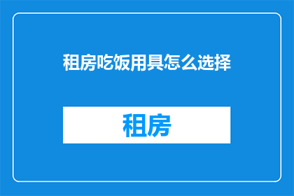 租房吃饭用具怎么选择(如何选择租房时的饮食工具？)