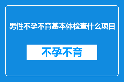 男性不孕不育基本体检查什么项目(男性不孕不育的全面检查项目有哪些？)