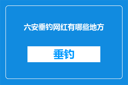 六安垂钓网红有哪些地方(六安垂钓网红圣地：你不可错过的钓鱼胜地有哪些？)