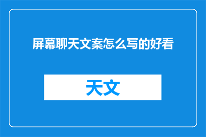 屏幕聊天文案怎么写的好看(如何撰写吸引人的屏幕聊天文案？)