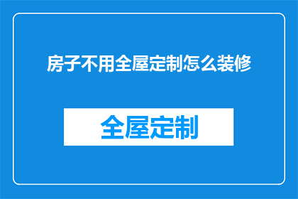 房子不用全屋定制怎么装修(如何装修房子而不采用全屋定制？)