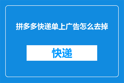拼多多快递单上广告怎么去掉(如何去除拼多多快递单上的广告内容？)