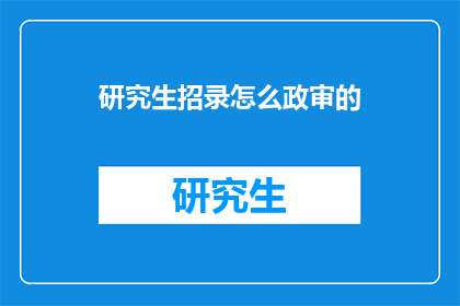 研究生招录怎么政审的(研究生招录过程中的政审环节是如何进行的？)