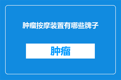 肿瘤按摩装置有哪些牌子(哪些品牌提供肿瘤按摩装置？)