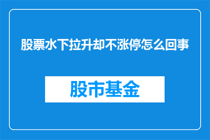 股票水下拉升却不涨停怎么回事(股票在水下拉升却未触及涨停，这背后隐藏着什么秘密？)