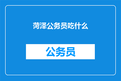 菏泽公务员吃什么(菏泽公务员的日常饮食：他们究竟吃什么？)