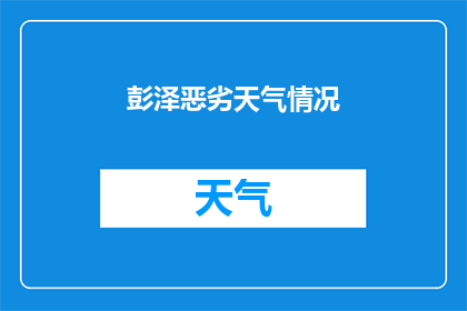 彭泽恶劣天气情况(彭泽遭遇极端天气，恶劣状况如何影响当地居民？)