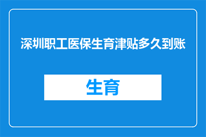 深圳职工医保生育津贴多久到账(深圳职工医保生育津贴何时能到账？)