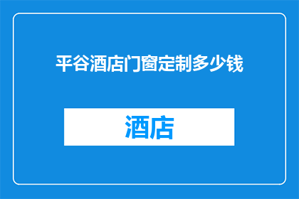 平谷酒店门窗定制多少钱(平谷酒店门窗定制的价格是多少？)