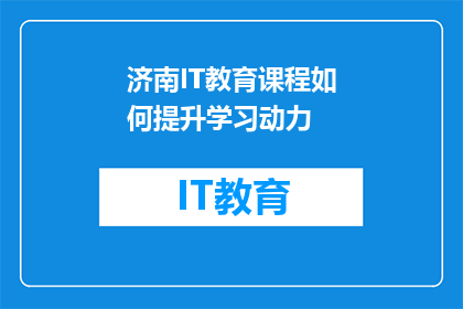 济南IT教育课程如何提升学习动力(如何有效提升济南IT教育课程的学习动力？)