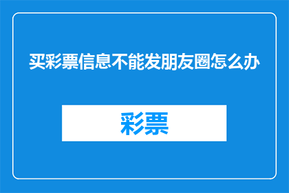买彩票信息不能发朋友圈怎么办(如何妥善处理买彩票信息不宜在朋友圈分享的情况？)